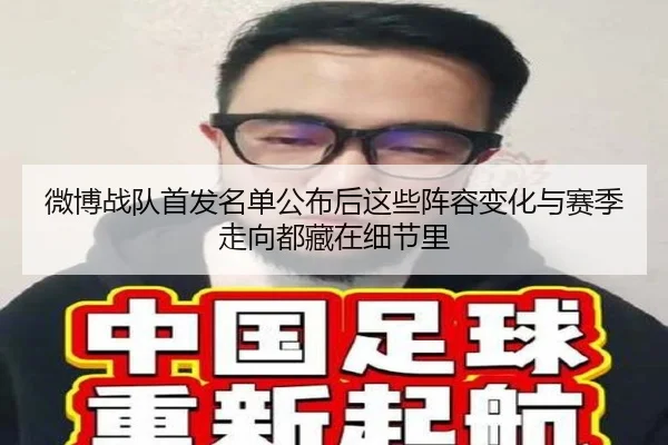 微博战队首发名单公布后这些阵容变化与赛季走向都藏在细节里